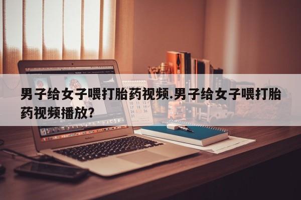 网上哪里有卖打胎药的联系方式要闻 第82页
