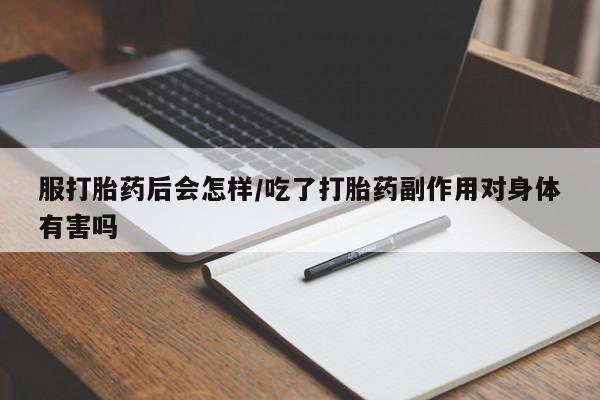网上哪里有卖打胎药的联系方式服打胎药后会怎样/吃了打胎药副作用对身体有害吗