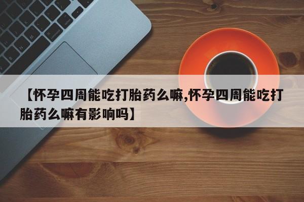 网上哪里有卖打胎药的联系方式【怀孕四周能吃打胎药么嘛,怀孕四周能吃打胎药么嘛有影响吗】