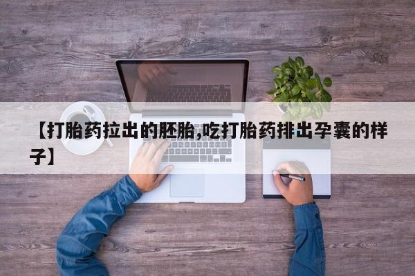 网上哪里有卖打胎药的联系方式【打胎药拉出的胚胎,吃打胎药排出孕囊的样子】