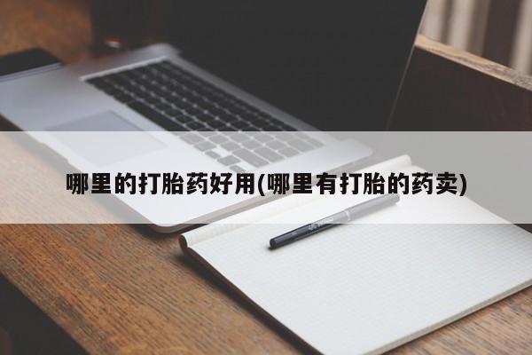 网上哪里有卖打胎药的联系方式哪里的打胎药好用(哪里有打胎的药卖)
