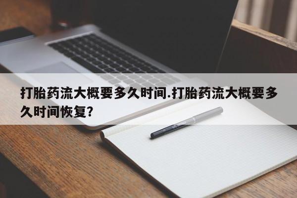 网上哪里有卖打胎药的联系方式打胎药流大概要多久时间.打胎药流大概要多久时间恢复？