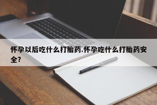 网上哪里有卖打胎药的联系方式怀孕以后吃什么打胎药.怀孕吃什么打胎药安全？
