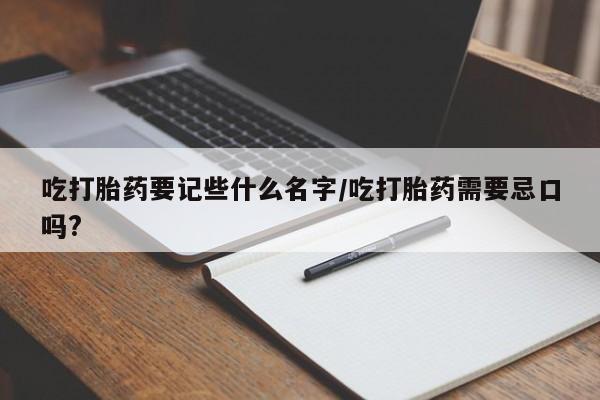 网上哪里有卖打胎药的联系方式吃打胎药要记些什么名字/吃打胎药需要忌口吗?