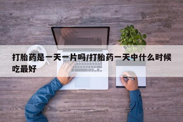 网上哪里有卖打胎药的联系方式打胎药是一天一片吗/打胎药一天中什么时候吃最好