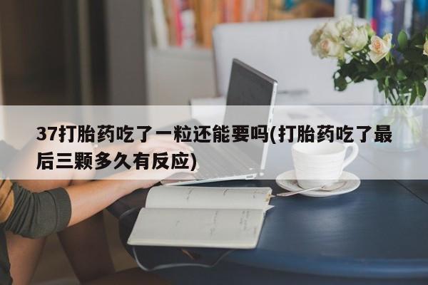 网上哪里有卖打胎药的联系方式37打胎药吃了一粒还能要吗(打胎药吃了最后三颗多久有反应)