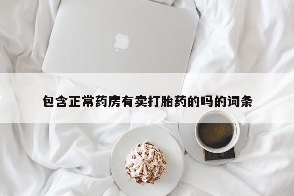 网上哪里有卖打胎药的联系方式包含正常药房有卖打胎药的吗的词条