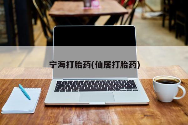 网上哪里有卖打胎药的联系方式宁海打胎药(仙居打胎药)