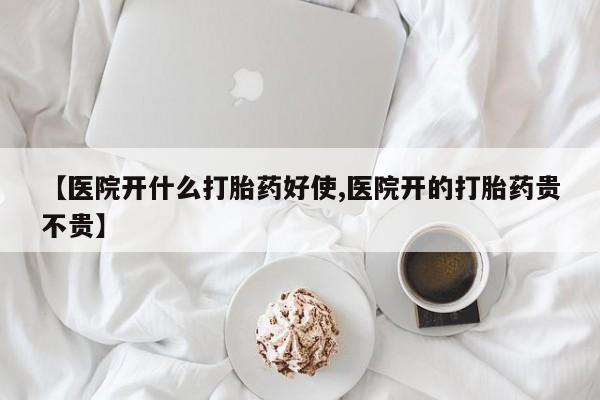 网上哪里有卖打胎药的联系方式【医院开什么打胎药好使,医院开的打胎药贵不贵】