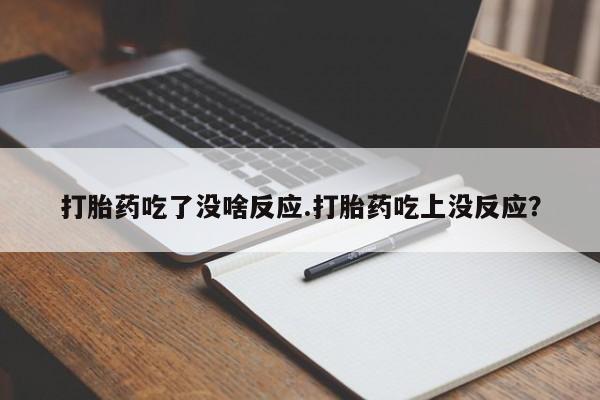 网上哪里有卖打胎药的联系方式打胎药吃了没啥反应.打胎药吃上没反应？