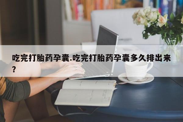 网上哪里有卖打胎药的联系方式吃完打胎药孕囊.吃完打胎药孕囊多久排出来？