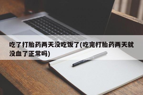 网上哪里有卖打胎药的联系方式吃了打胎药两天没吃饭了(吃完打胎药两天就没血了正常吗)