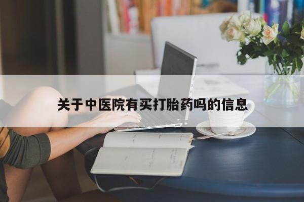 网上哪里有卖打胎药的联系方式关于中医院有买打胎药吗的信息