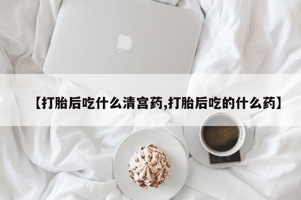 网上哪里有卖打胎药的联系方式【打胎后吃什么清宫药,打胎后吃的什么药】