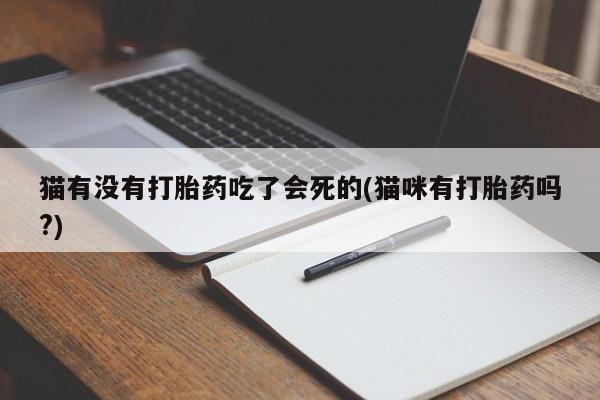 网上哪里有卖打胎药的联系方式猫有没有打胎药吃了会死的(猫咪有打胎药吗?)