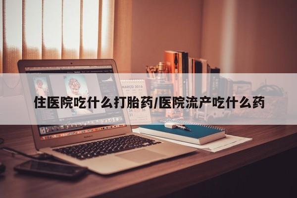 网上哪里有卖打胎药的联系方式住医院吃什么打胎药/医院流产吃什么药