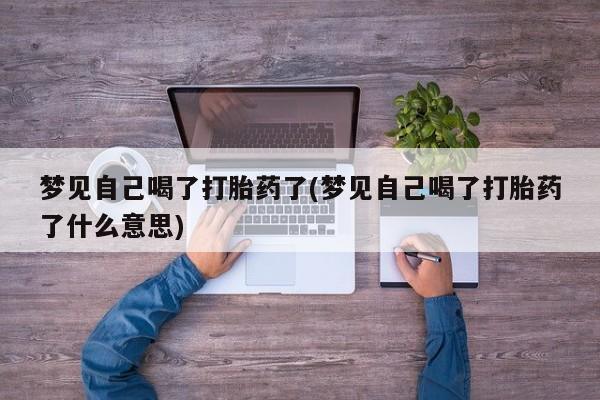 网上哪里有卖打胎药的联系方式梦见自己喝了打胎药了(梦见自己喝了打胎药了什么意思)