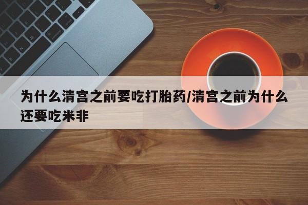 网上哪里有卖打胎药的联系方式为什么清宫之前要吃打胎药/清宫之前为什么还要吃米非