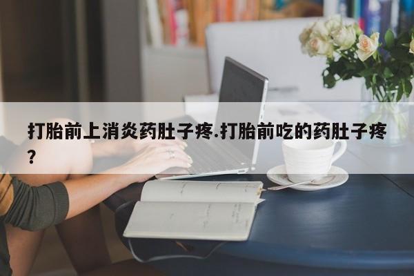 网上哪里有卖打胎药的联系方式打胎前上消炎药肚子疼.打胎前吃的药肚子疼？