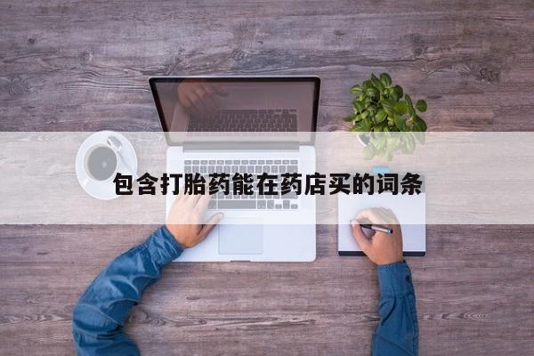 网上哪里有卖打胎药的联系方式包含打胎药能在药店买的词条