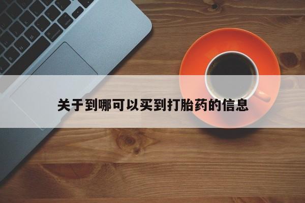 网上哪里有卖打胎药的联系方式关于到哪可以买到打胎药的信息