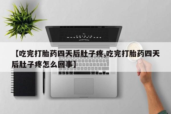 网上哪里有卖打胎药的联系方式【吃完打胎药四天后肚子疼,吃完打胎药四天后肚子疼怎么回事】