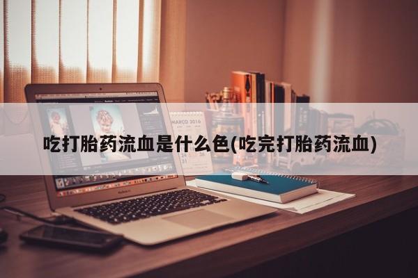 网上哪里有卖打胎药的联系方式吃打胎药流血是什么色(吃完打胎药流血)