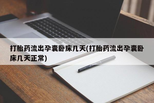 网上哪里有卖打胎药的联系方式打胎药流出孕囊卧床几天(打胎药流出孕囊卧床几天正常)