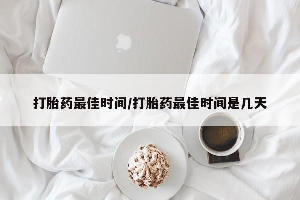 网上哪里有卖打胎药的联系方式打胎药最佳时间/打胎药最佳时间是几天