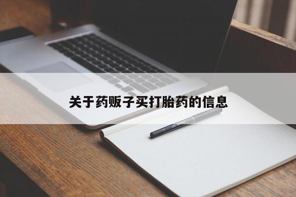 网上哪里有卖打胎药的联系方式关于药贩子买打胎药的信息
