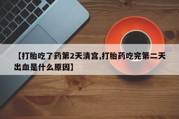 网上哪里有卖打胎药的联系方式【打胎吃了药第2天清宫,打胎药吃完第二天出血是什么原因】
