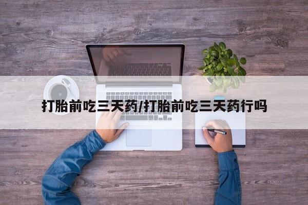 网上哪里有卖打胎药的联系方式打胎前吃三天药/打胎前吃三天药行吗
