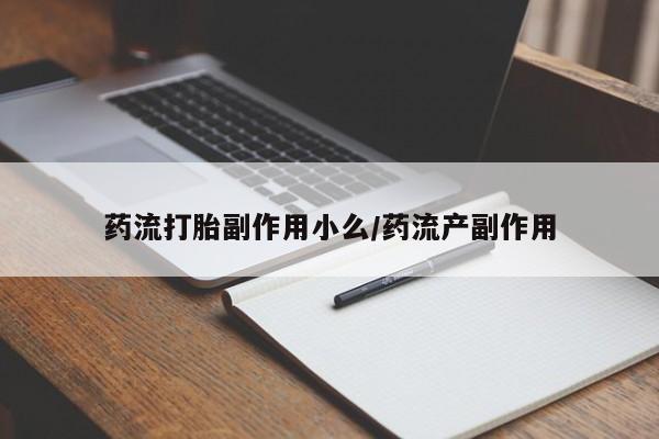网上哪里有卖打胎药的联系方式药流打胎副作用小么/药流产副作用
