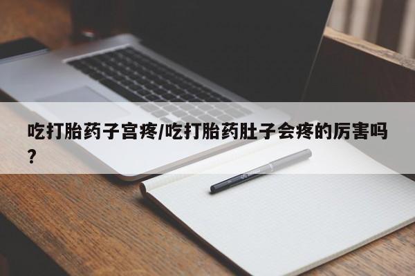 网上哪里有卖打胎药的联系方式吃打胎药子宫疼/吃打胎药肚子会疼的厉害吗?