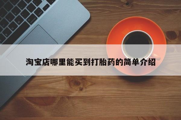 网上哪里有卖打胎药的联系方式淘宝店哪里能买到打胎药的简单介绍