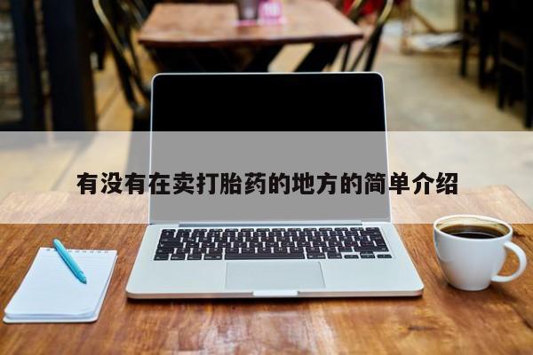 网上哪里有卖打胎药的联系方式有没有在卖打胎药的地方的简单介绍