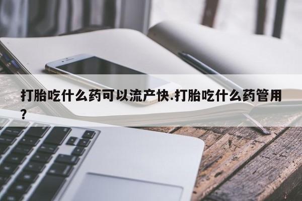 网上哪里有卖打胎药的联系方式打胎吃什么药可以流产快.打胎吃什么药管用？
