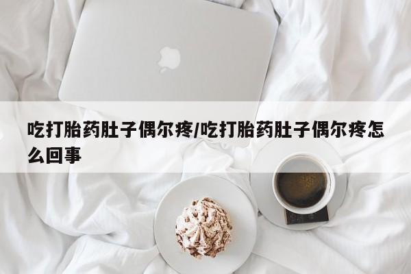 网上哪里有卖打胎药的联系方式吃打胎药肚子偶尔疼/吃打胎药肚子偶尔疼怎么回事