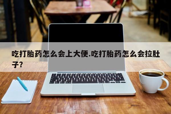 网上哪里有卖打胎药的联系方式吃打胎药怎么会上大便.吃打胎药怎么会拉肚子？