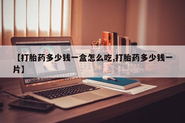 网上哪里有卖打胎药的联系方式【打胎药多少钱一盒怎么吃,打胎药多少钱一片】