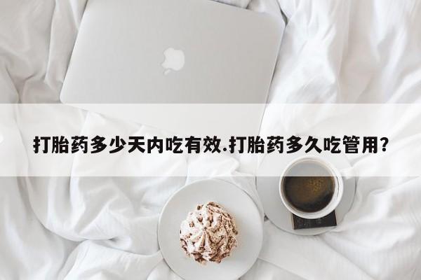 网上哪里有卖打胎药的联系方式打胎药多少天内吃有效.打胎药多久吃管用？