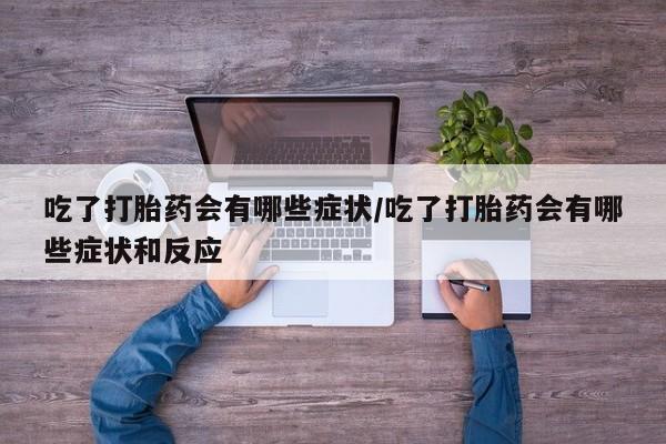网上哪里有卖打胎药的联系方式吃了打胎药会有哪些症状/吃了打胎药会有哪些症状和反应