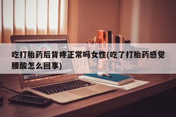 网上哪里有卖打胎药的联系方式吃打胎药后背疼正常吗女性(吃了打胎药感觉腰酸怎么回事)