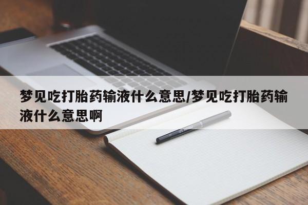 网上哪里有卖打胎药的联系方式梦见吃打胎药输液什么意思/梦见吃打胎药输液什么意思啊