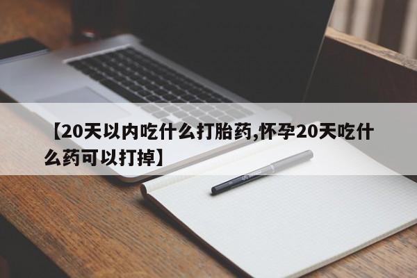 网上哪里有卖打胎药的联系方式【20天以内吃什么打胎药,怀孕20天吃什么药可以打掉】